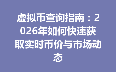 虚拟币查询指南:2026年如何快速获取实时币价与市场动态