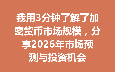 我用3分钟了解了加密货币市场规模，分享2026年市场预测与投资机会