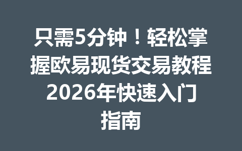 只需5分钟!轻松掌握欧易现货交易教程2026年快速入门指南