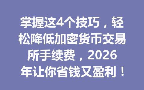 掌握这4个技巧,轻松降低加密货币交易所手续费,2026年让你省钱又盈利!