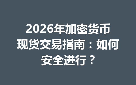 2026年加密货币现货交易指南:如何安全进行?