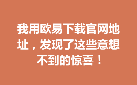 我用欧易下载官网地址，发现了这些意想不到的惊喜！