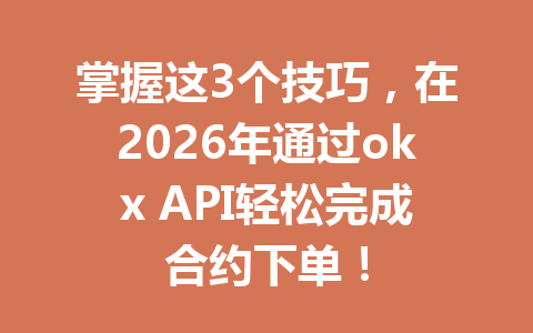 掌握这3个技巧，在2026年通过okx API轻松完成合约下单！