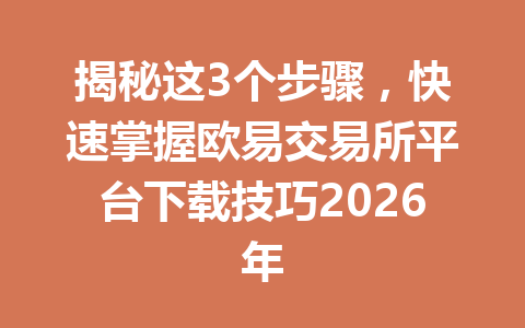 揭秘这3个步骤，快速掌握欧易交易所平台下载技巧2026年