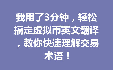 我用了3分钟，轻松搞定虚拟币英文翻译，教你快速理解交易术语！