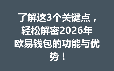 了解这3个关键点,轻松解密2026年欧易钱包的功能与优势!