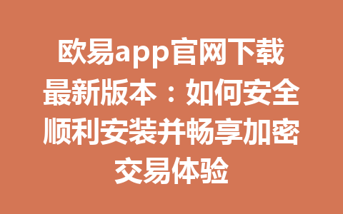 欧易app官网下载最新版本：如何安全顺利安装并畅享加密交易体验