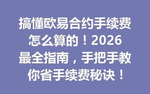 搞懂欧易合约手续费怎么算的!2026最全指南,手把手教你省手续费秘诀!