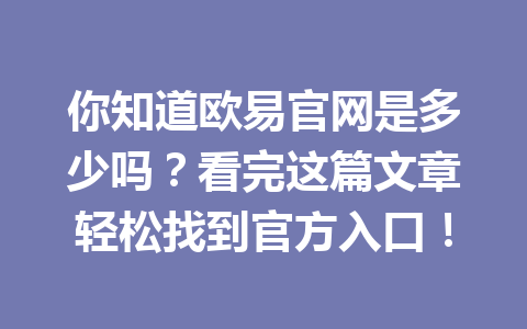 你知道欧易官网是多少吗?看完这篇文章轻松找到官方入口!