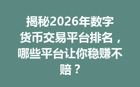 揭秘2026年数字货币交易平台排名,哪些平台让你稳赚不赔?