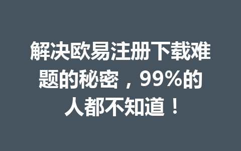 解决欧易注册下载难题的秘密,99%的人都不知道!