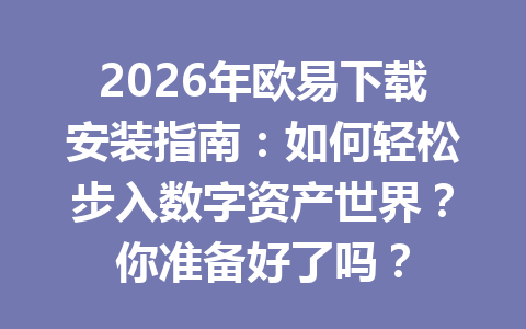 2026年欧易下载安装指南：如何轻松步入数字资产世界？你准备好了吗？