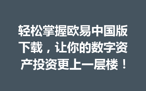 轻松掌握欧易中国版下载,让你的数字资产投资更上一层楼!