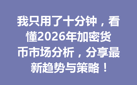 我只用了十分钟,看懂2026年加密货币市场分析,分享最新趋势与策略!