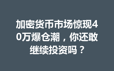 加密货币市场惊现40万爆仓潮，你还敢继续投资吗？