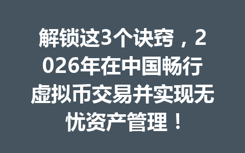 解锁这3个诀窍,2026年在中国畅行虚拟币交易并实现无忧资产管理!