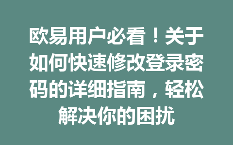 欧易用户必看!关于如何快速修改登录密码的详细指南,轻松解决你的困扰