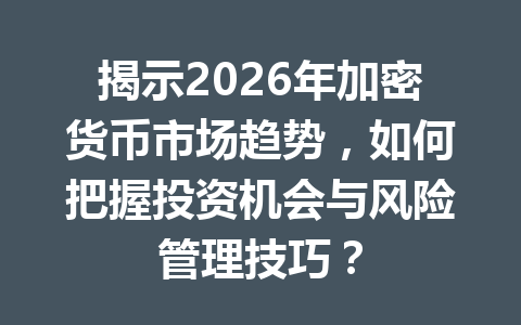 揭示2026年加密货币市场趋势,如何把握投资机会与风险管理技巧?