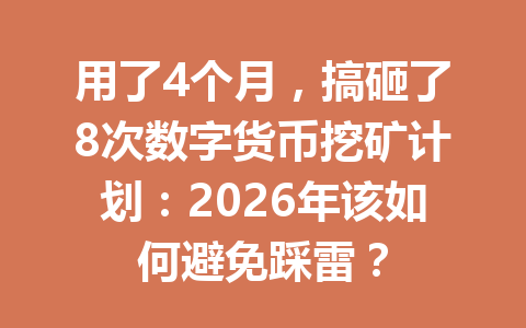 用了4个月,搞砸了8次数字货币挖矿计划:2026年该如何避免踩雷?