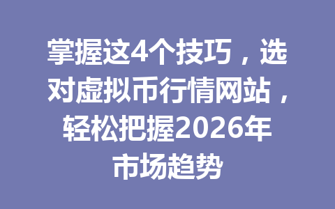 掌握这4个技巧,选对虚拟币行情网站,轻松把握2026年市场趋势