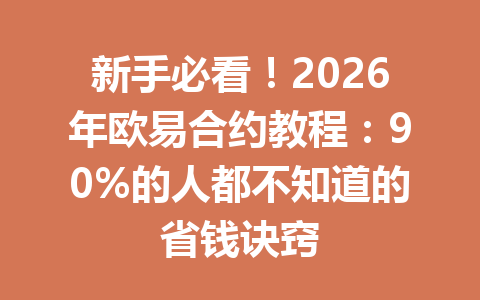 新手必看！2026年欧易合约教程：90%的人都不知道的省钱诀窍