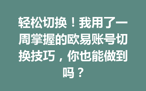 轻松切换!我用了一周掌握的欧易账号切换技巧,你也能做到吗?