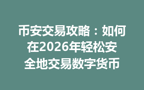 币安交易攻略:如何在2026年轻松安全地交易数字货币
