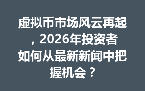 虚拟币市场风云再起，2026年投资者如何从最新新闻中把握机会？