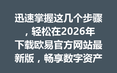 迅速掌握这几个步骤，轻松在2026年下载欧易官方网站最新版，畅享数字资产交易！