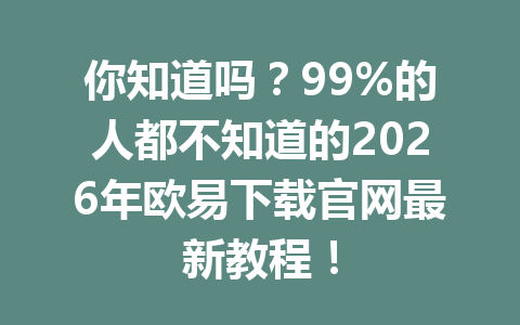 你知道吗?99%的人都不知道的2026年欧易下载官网最新教程!