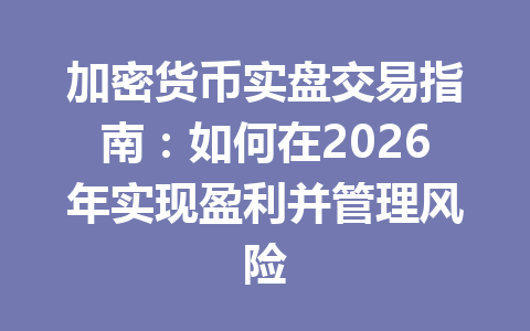 加密货币实盘交易指南:如何在2026年实现盈利并管理风险