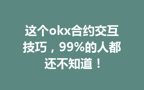 这个okx合约交互技巧，99%的人都还不知道！