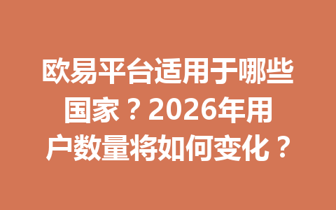 欧易平台适用于哪些国家?2026年用户数量将如何变化?