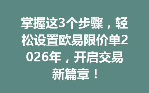掌握这3个步骤,轻松设置欧易限价单2026年,开启交易新篇章!