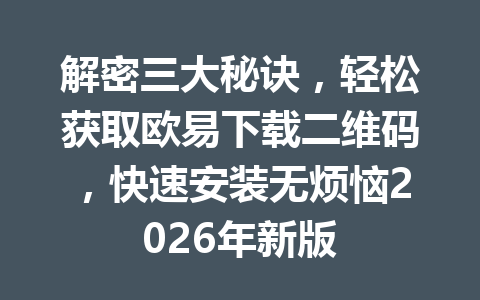 解密三大秘诀,轻松获取欧易下载二维码,快速安装无烦恼2026年新版