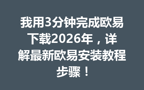 我用3分钟完成欧易下载2026年，详解最新欧易安装教程步骤！