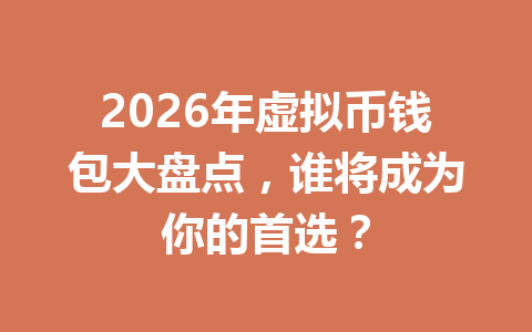 2026年虚拟币钱包大盘点,谁将成为你的首选?