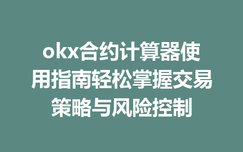 okx合约计算器使用指南轻松掌握交易策略与风险控制