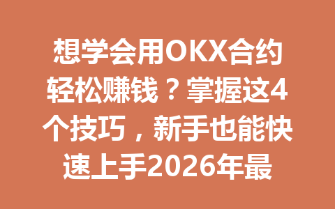 想学会用OKX合约轻松赚钱？掌握这4个技巧，新手也能快速上手2026年最新教程