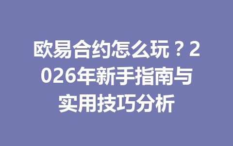 欧易合约怎么玩?2026年新手指南与实用技巧分析