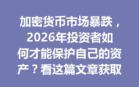 加密货币市场暴跌,2026年投资者如何才能保护自己的资产?看这篇文章获取应对策略!