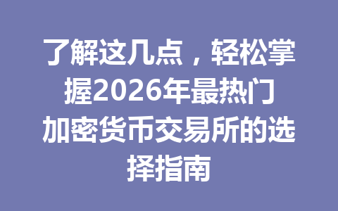 了解这几点，轻松掌握2026年最热门加密货币交易所的选择指南