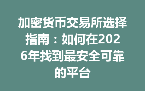 加密货币交易所选择指南:如何在2026年找到最安全可靠的平台