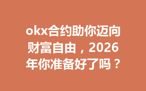 okx合约助你迈向财富自由，2026年你准备好了吗？