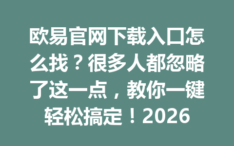欧易官网下载入口怎么找?很多人都忽略了这一点,教你一键轻松搞定!2026年