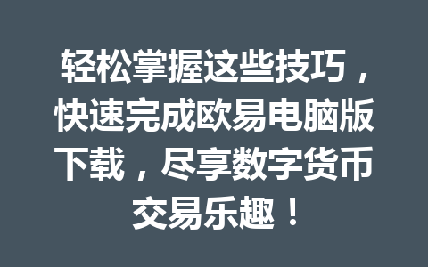 轻松掌握这些技巧,快速完成欧易电脑版下载,尽享数字货币交易乐趣!