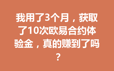 我用了3个月，获取了10次欧易合约体验金，真的赚到了吗？