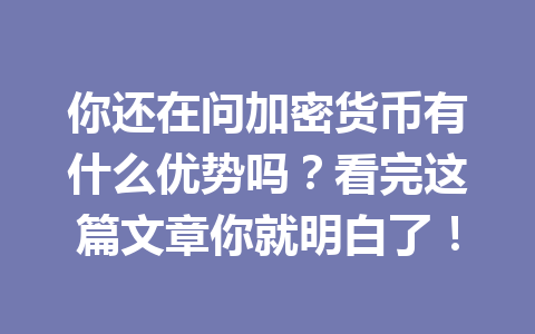 你还在问加密货币有什么优势吗?看完这篇文章你就明白了!