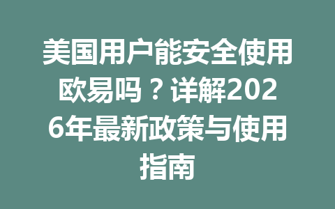 美国用户能安全使用欧易吗？详解2026年最新政策与使用指南