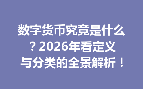 数字货币究竟是什么？2026年看定义与分类的全景解析！